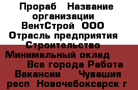 Прораб › Название организации ­ ВентСтрой, ООО › Отрасль предприятия ­ Строительство › Минимальный оклад ­ 35 000 - Все города Работа » Вакансии   . Чувашия респ.,Новочебоксарск г.